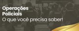 Operações Policiais: o que você precisa saber!